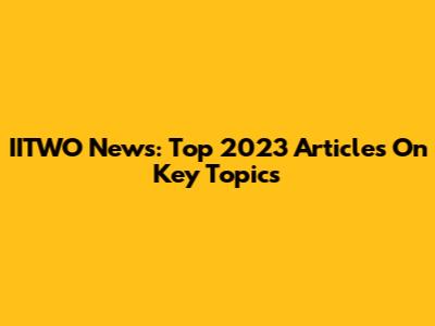 IITWO News: Top 2023 Articles On Key Topics