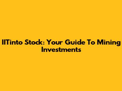 IITinto Stock: Your Guide To Mining Investments
