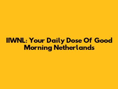 IIWNL: Your Daily Dose Of Good Morning Netherlands