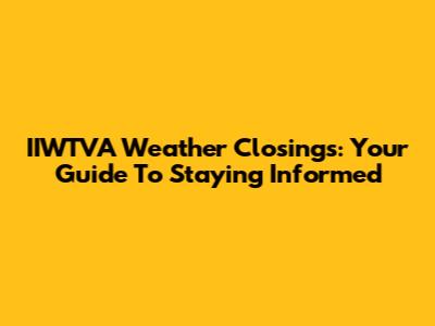 IIWTVA Weather Closings: Your Guide To Staying Informed