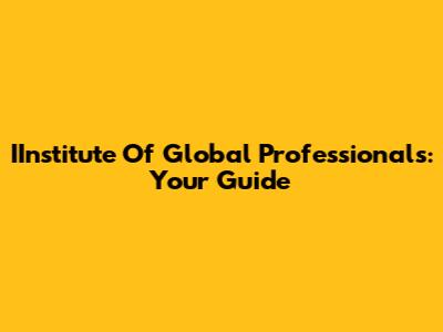 IInstitute Of Global Professionals: Your Guide