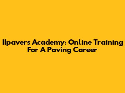 IIpavers Academy: Online Training For A Paving Career