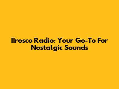 IIrosco Radio: Your Go-To For Nostalgic Sounds