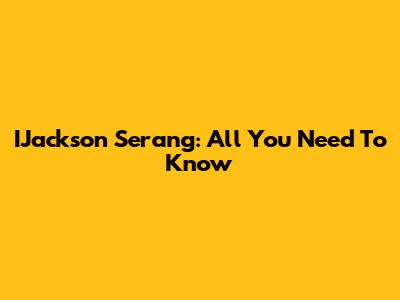 IJackson Serang: All You Need To Know