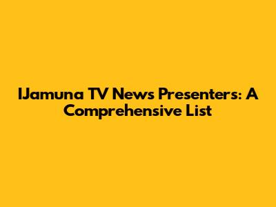 IJamuna TV News Presenters: A Comprehensive List