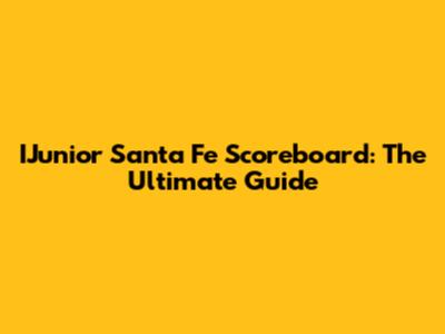 IJunior Santa Fe Scoreboard: The Ultimate Guide