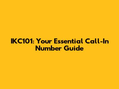 IKC101: Your Essential Call-In Number Guide