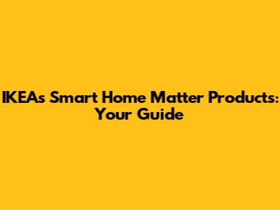 IKEA's Smart Home Matter Products: Your Guide