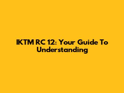 IKTM RC 12: Your Guide To Understanding