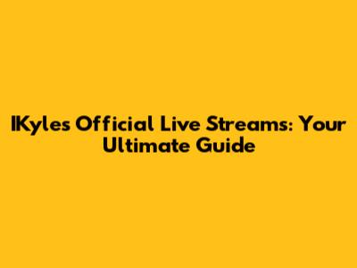 IKyle's Official Live Streams: Your Ultimate Guide