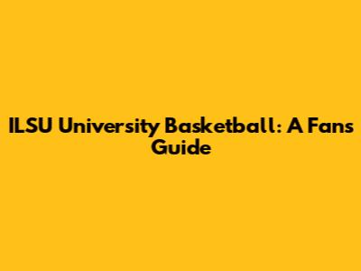 ILSU University Basketball: A Fan's Guide