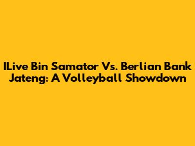 ILive Bin Samator Vs. Berlian Bank Jateng: A Volleyball Showdown
