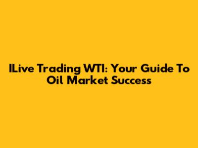 ILive Trading WTI: Your Guide To Oil Market Success