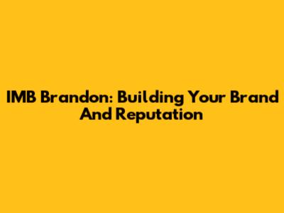 IMB Brandon: Building Your Brand And Reputation