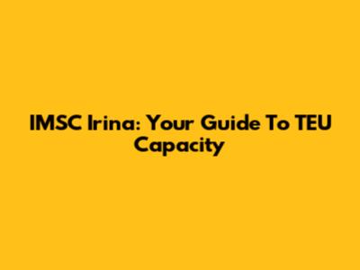 IMSC Irina: Your Guide To TEU Capacity