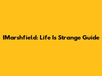 IMarshfield: Life Is Strange Guide