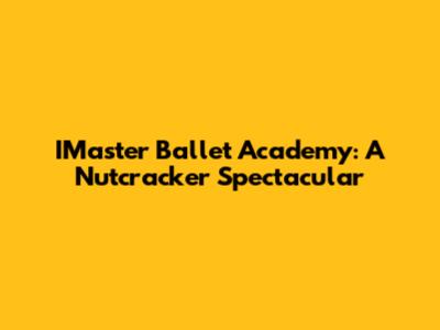 IMaster Ballet Academy: A Nutcracker Spectacular