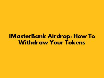 IMasterBank Airdrop: How To Withdraw Your Tokens