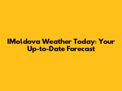 IMoldova Weather Today: Your Up-to-Date Forecast