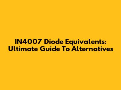 IN4007 Diode Equivalents: Ultimate Guide To Alternatives