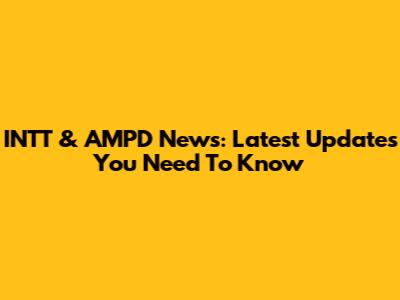 INTT & AMPD News: Latest Updates You Need To Know