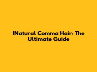 INatural Comma Hair: The Ultimate Guide