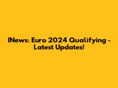 INews: Euro 2024 Qualifying - Latest Updates!