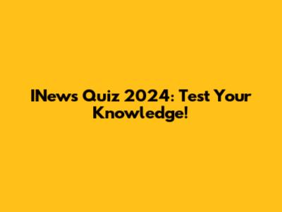 INews Quiz 2024: Test Your Knowledge!