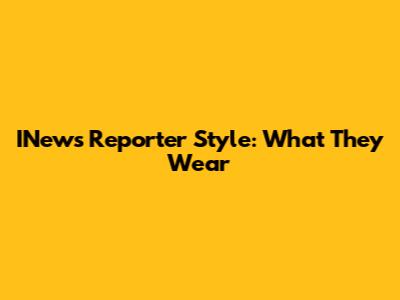 INews Reporter Style: What They Wear