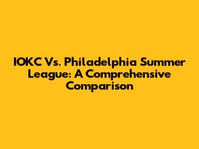 IOKC Vs. Philadelphia Summer League: A Comprehensive Comparison