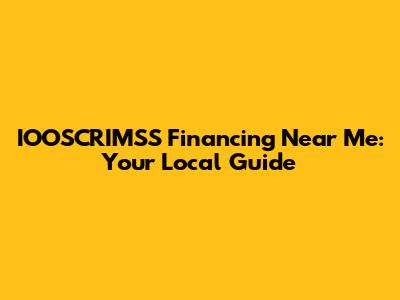 IOOSCRIMSS Financing Near Me: Your Local Guide
