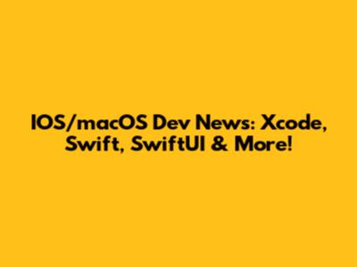 IOS/macOS Dev News: Xcode, Swift, SwiftUI & More!