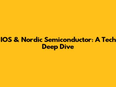 IOS & Nordic Semiconductor: A Tech Deep Dive