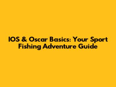 IOS & Oscar Basics: Your Sport Fishing Adventure Guide