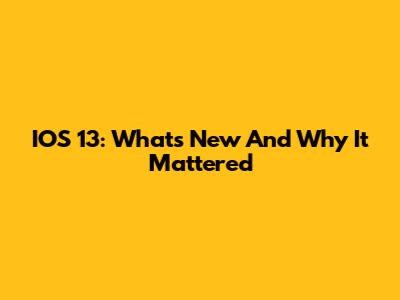 IOS 13: What's New And Why It Mattered