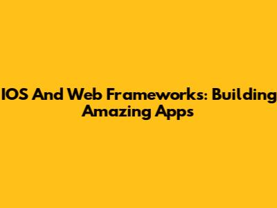 IOS And Web Frameworks: Building Amazing Apps