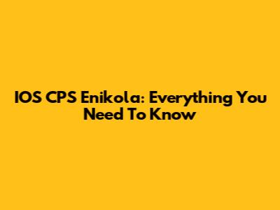 IOS CPS Enikola: Everything You Need To Know