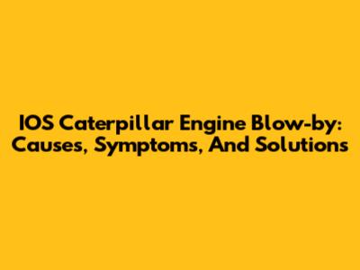 IOS Caterpillar Engine Blow-by: Causes, Symptoms, And Solutions