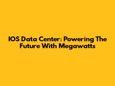 IOS Data Center: Powering The Future With Megawatts