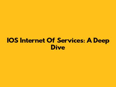 IOS Internet Of Services: A Deep Dive