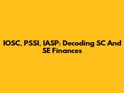 IOSC, PSSI, IASP: Decoding SC And SE Finances