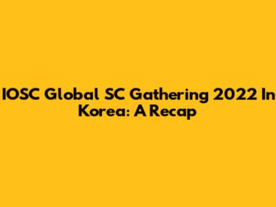 IOSC Global SC Gathering 2022 In Korea: A Recap