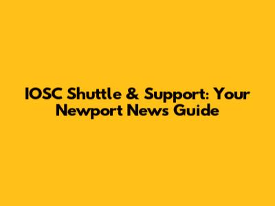 IOSC Shuttle & Support: Your Newport News Guide