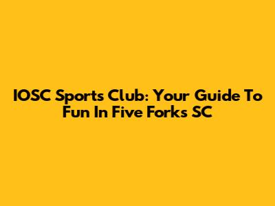 IOSC Sports Club: Your Guide To Fun In Five Forks SC