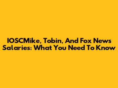 IOSCMike, Tobin, And Fox News Salaries: What You Need To Know