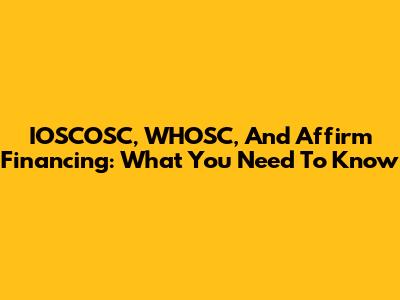 IOSCOSC, WHOSC, And Affirm Financing: What You Need To Know