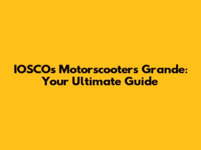 IOSCOs Motorscooters Grande: Your Ultimate Guide