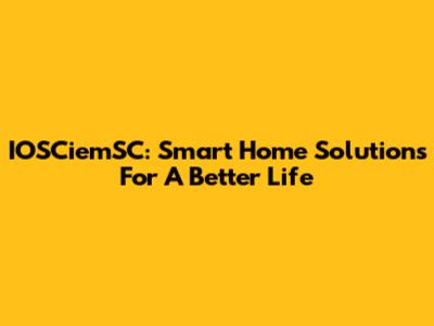 IOSCiemSC: Smart Home Solutions For A Better Life