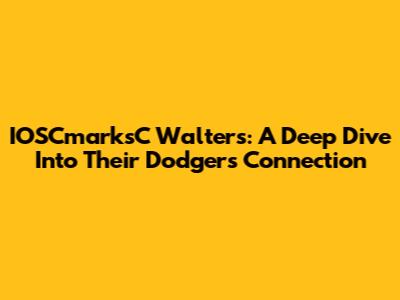 IOSCmarksC Walters: A Deep Dive Into Their Dodgers Connection