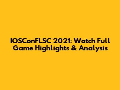 IOSConFLSC 2021: Watch Full Game Highlights & Analysis